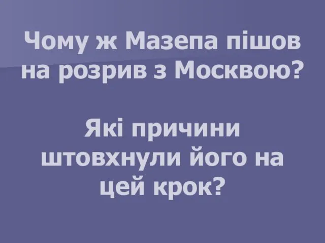 Чому ж Мазепа пішов на розрив з Москвою? Які причини штовхнули його на цей крок?