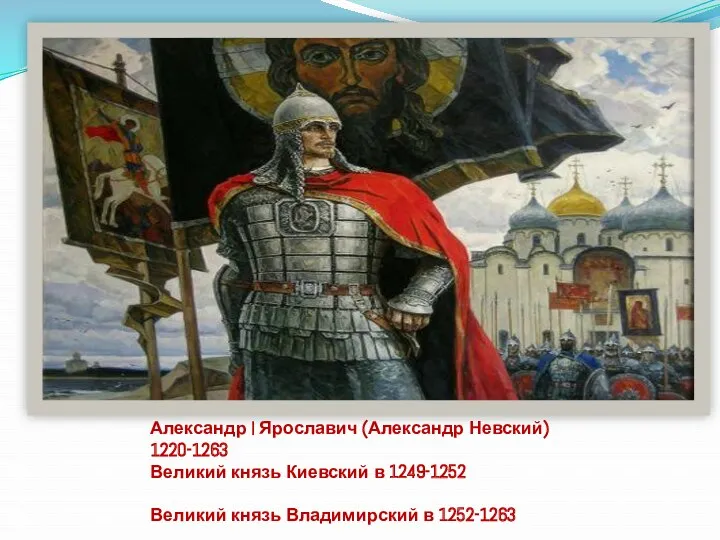 Александр I Ярославич (Александр Невский) 1220-1263 Великий князь Киевский в 1249-1252 Великий князь Владимирский в 1252-1263