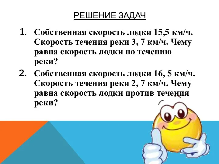 Решение задач Собственная скорость лодки 15,5 км/ч. Скорость течения реки 3, 7 км/ч.