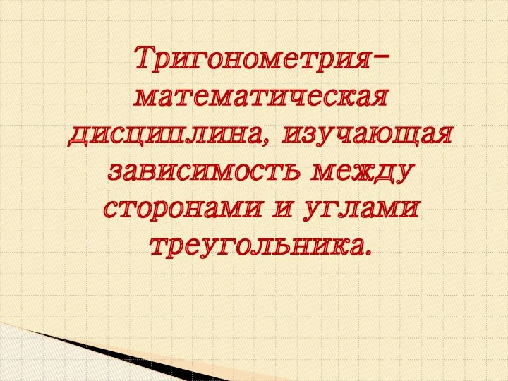 Тригонометрия- математическая дисциплина, изучающая зависимость между сторонами и углами треугольника.