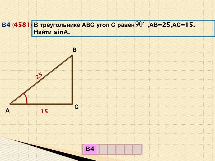 В треугольнике АВС угол С равен ,АВ=25,АС=15.Найти sinА. (4581) В4 А В С 25 15 В4