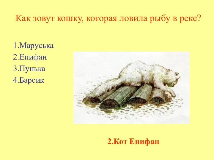 Как зовут кошку, которая ловила рыбу в реке? 1.Маруська 2.Епифан 3.Пунька 4.Барсик 2.Кот Епифан