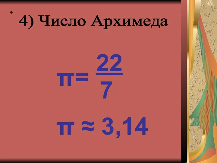 4) Число Архимеда π= 22 7 π ≈ 3,14