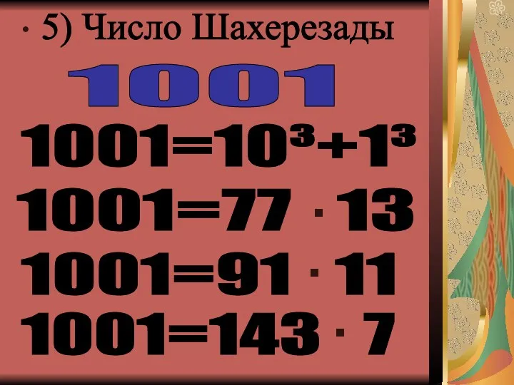 5) Число Шахерезады 1001 1001=10³+1³ 1001=77 13 · 1001=91 11 · 1001=143 7 ·