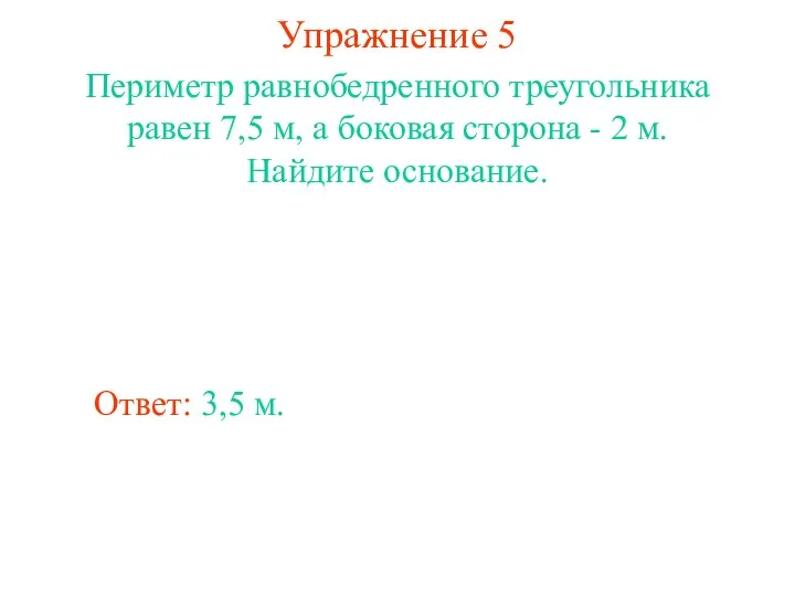 Упражнение 5 Ответ: 3,5 м. Периметр равнобедренного треугольника равен 7,5