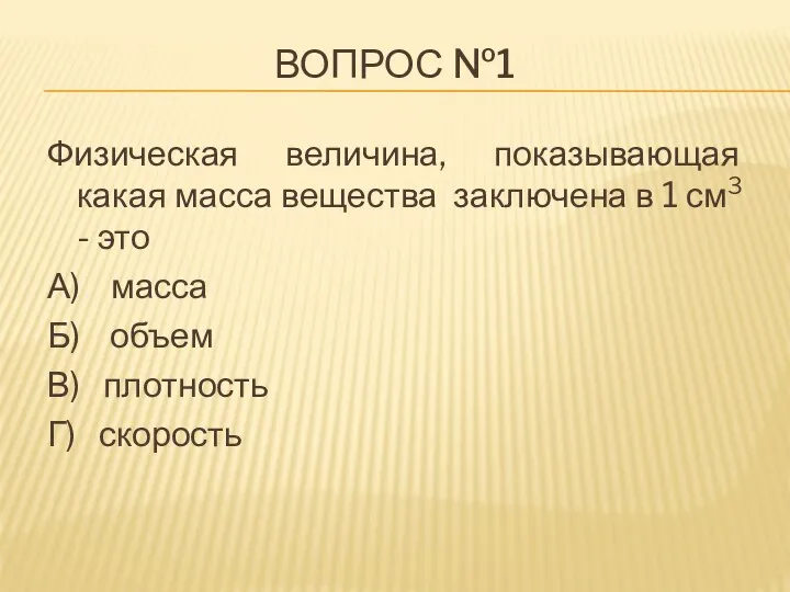 Вопрос №1 Физическая величина, показывающая какая масса вещества заключена в 1 см3 -