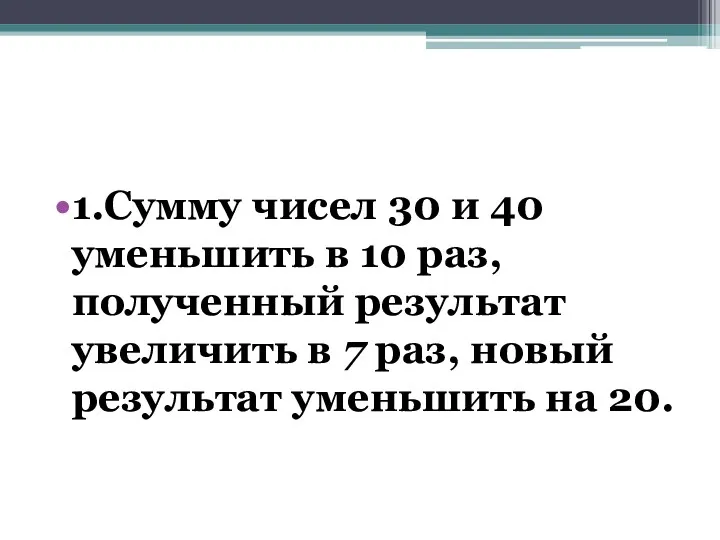 1.Сумму чисел 30 и 40 уменьшить в 10 раз, полученный