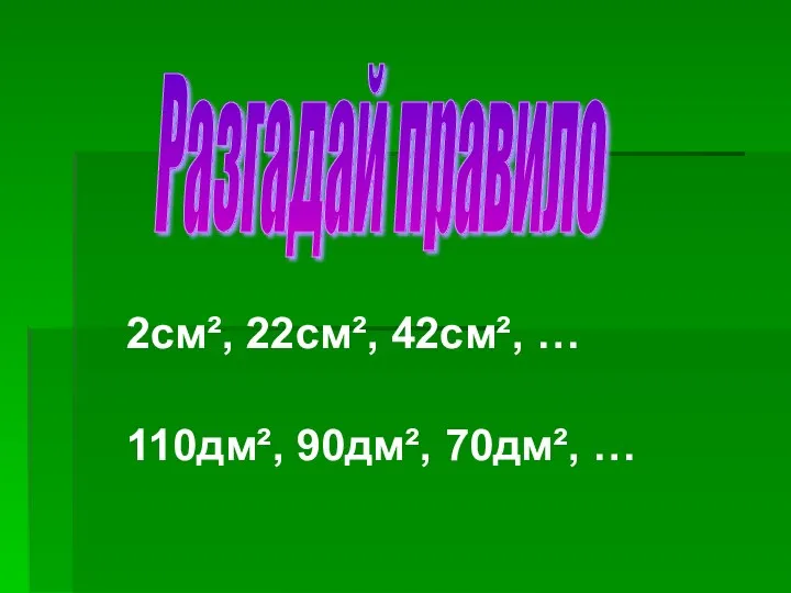 2см², 22см², 42см², … 110дм², 90дм², 70дм², … Разгадай правило