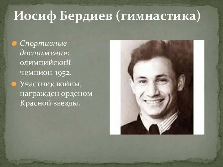 Иосиф Бердиев (гимнастика) Спортивные достижения: олимпийский чемпион-1952. Участник войны, награжден орденом Красной звезды.