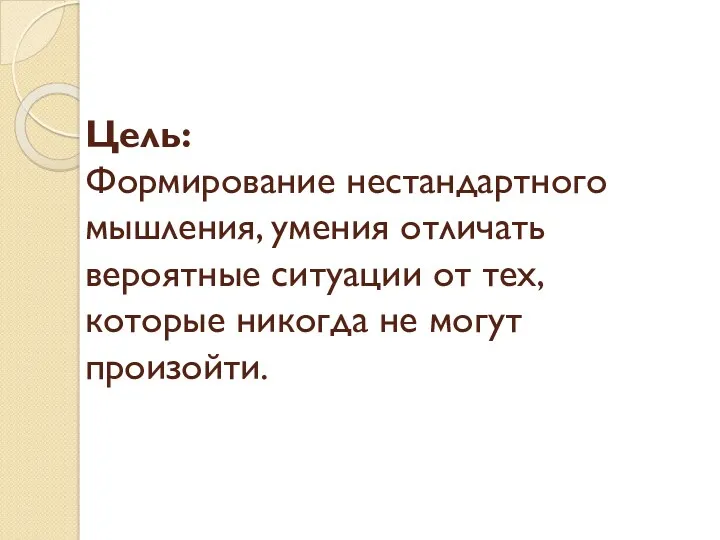 Цель: Формирование нестандартного мышления, умения отличать вероятные ситуации от тех, которые никогда не могут произойти.