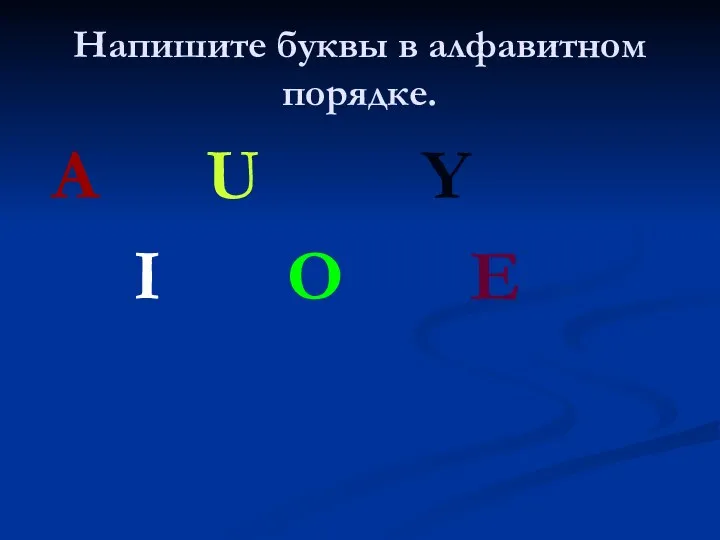 Напишите буквы в алфавитном порядке. A U Y I O E