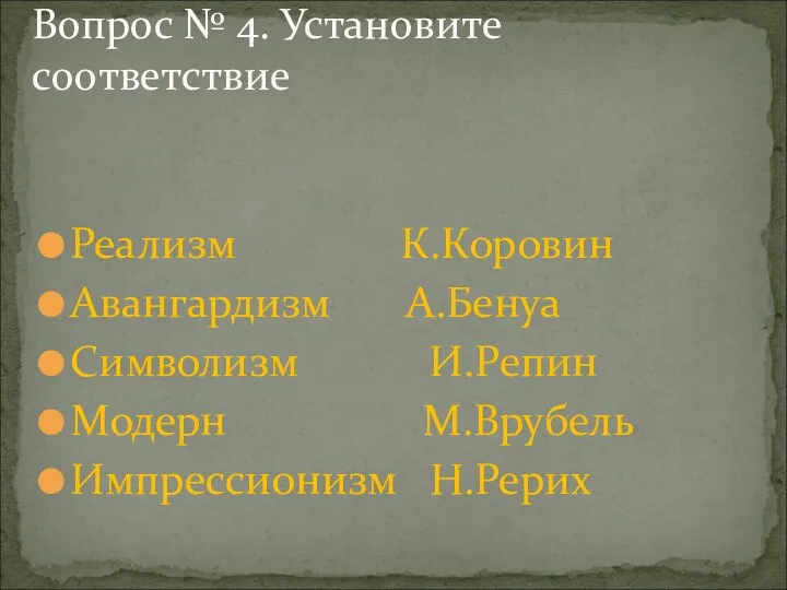 Реализм К.Коровин Авангардизм А.Бенуа Символизм И.Репин Модерн М.Врубель Импрессионизм Н.Рерих Вопрос № 4. Установите соответствие