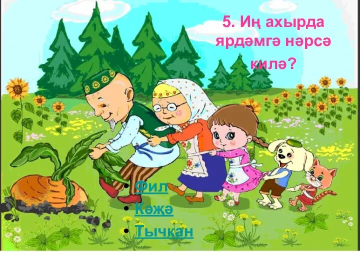 5. Иң ахырда ярдәмгә нәрсә килә? Фил Кәҗә Тычкан