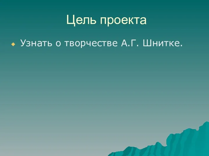 Цель проекта Узнать о творчестве А.Г. Шнитке.