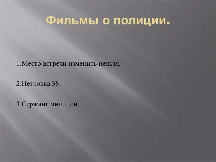 Фильмы о полиции. 1.Место встречи изменить нельзя. 2.Петровка 38. 3.Сержант милиции.