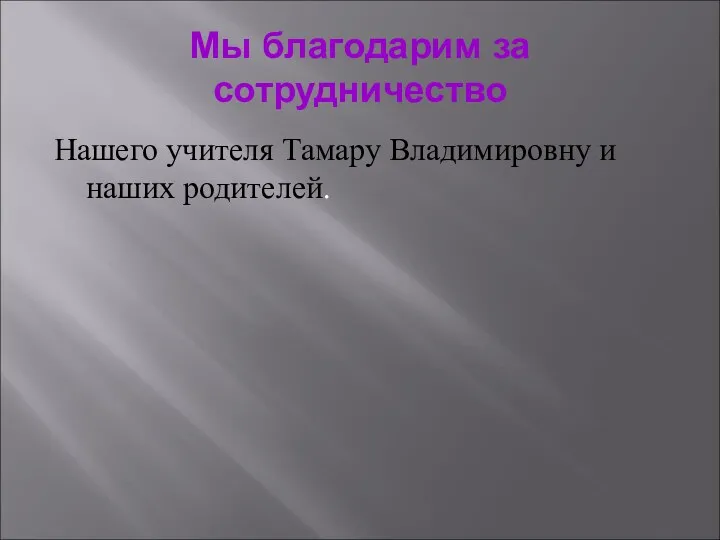 Мы благодарим за сотрудничество Нашего учителя Тамару Владимировну и наших родителей.