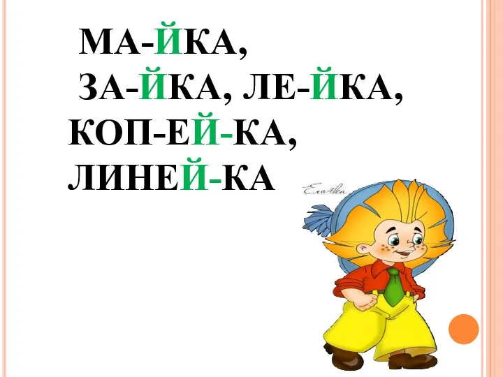 МА-ЙКА, ЗА-ЙКА, ЛЕ-ЙКА, КОП-ЕЙ-КА, ЛИНЕЙ-КА