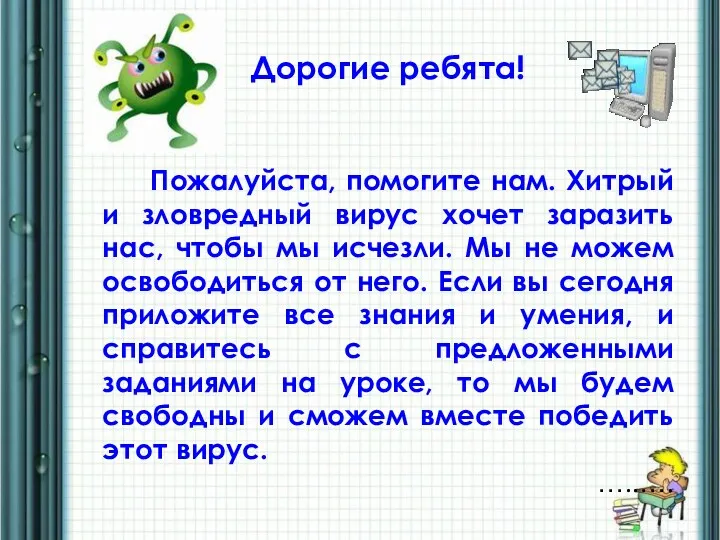 Дорогие ребята! Пожалуйста, помогите нам. Хитрый и зловредный вирус хочет