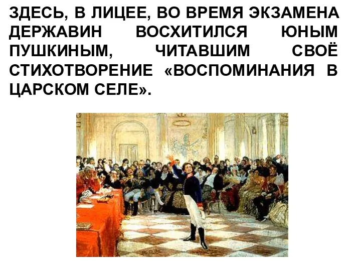 ЗДЕСЬ, В ЛИЦЕЕ, ВО ВРЕМЯ ЭКЗАМЕНА ДЕРЖАВИН ВОСХИТИЛСЯ ЮНЫМ ПУШКИНЫМ,