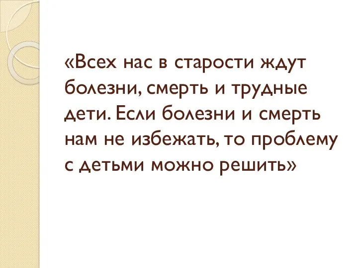 «Всех нас в старости ждут болезни, смерть и трудные дети. Если болезни и