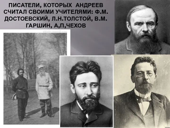 ПИСАТЕЛИ, КОТОРЫХ АНДРЕЕВ СЧИТАЛ СВОИМИ УЧИТЕЛЯМИ: Ф.М.ДОСТОЕВСКИЙ, Л.Н.ТОЛСТОЙ, В.М.ГАРШИН, А,П,ЧЕХОВ