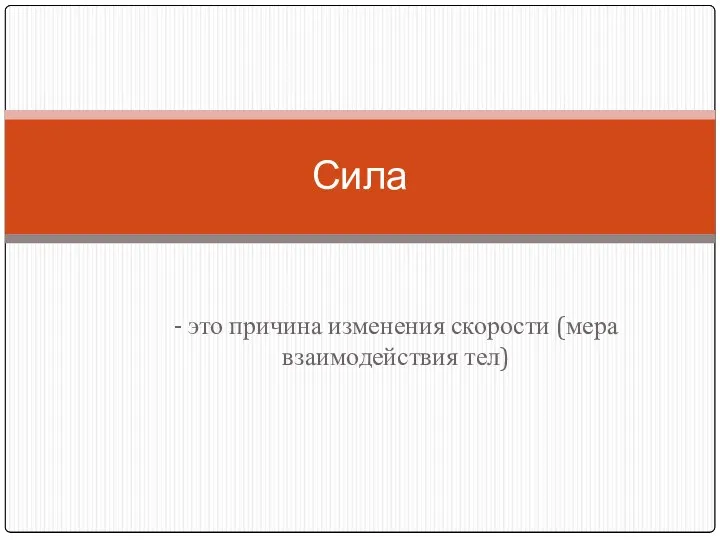 - это причина изменения скорости (мера взаимодействия тел) Сила