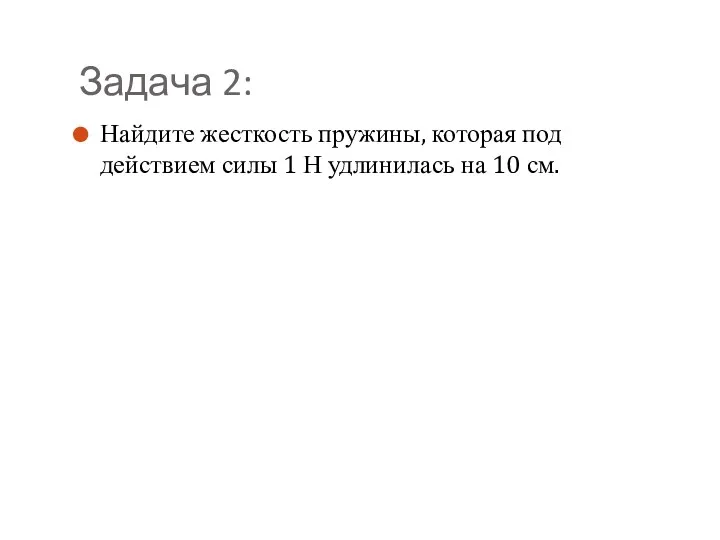 Задача 2: Найдите жесткость пружины, которая под действием силы 1 Н удлинилась на 10 см.