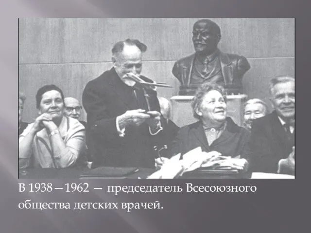 В 1938—1962 — председатель Всесоюзного общества детских врачей.