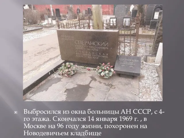 Выбросился из окна больницы АН СССР, с 4-го этажа. Скончался 14 января 1969