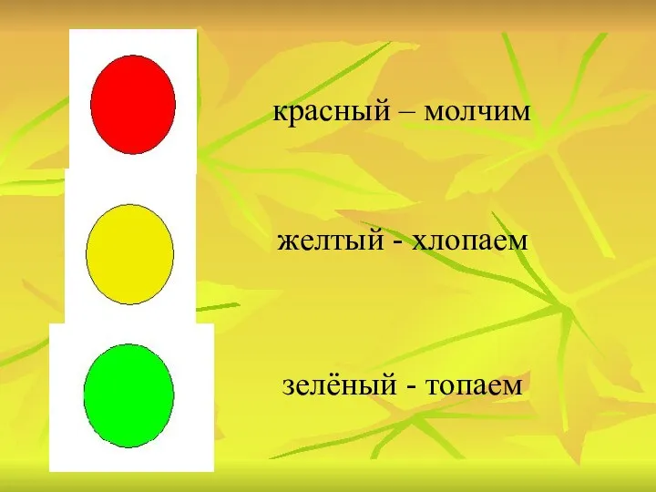 красный – молчим желтый - хлопаем зелёный - топаем