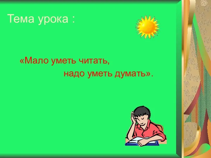 Тема урока : «Мало уметь читать, надо уметь думать».