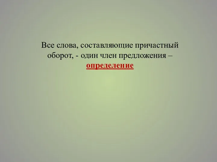 Все слова, составляющие причастный оборот, - один член предложения – определение