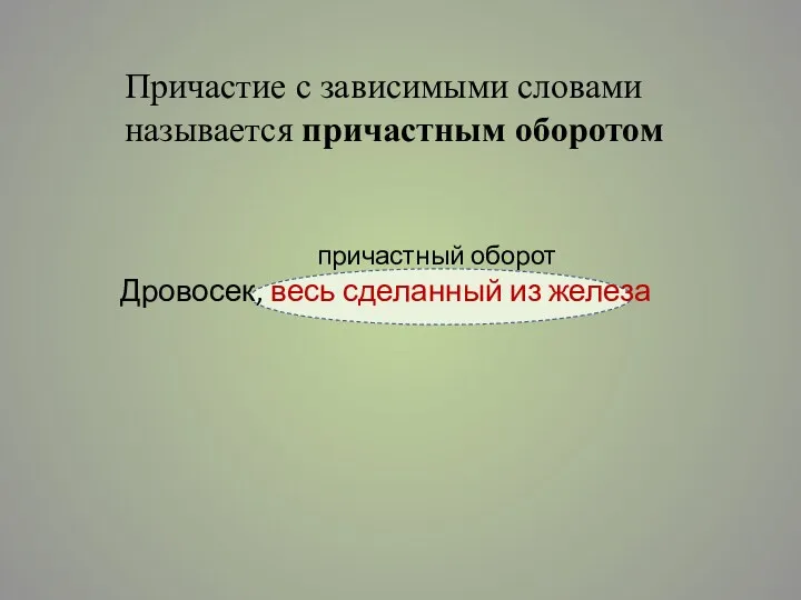 Причастие с зависимыми словами называется причастным оборотом причастный оборот Дровосек, весь сделанный из железа