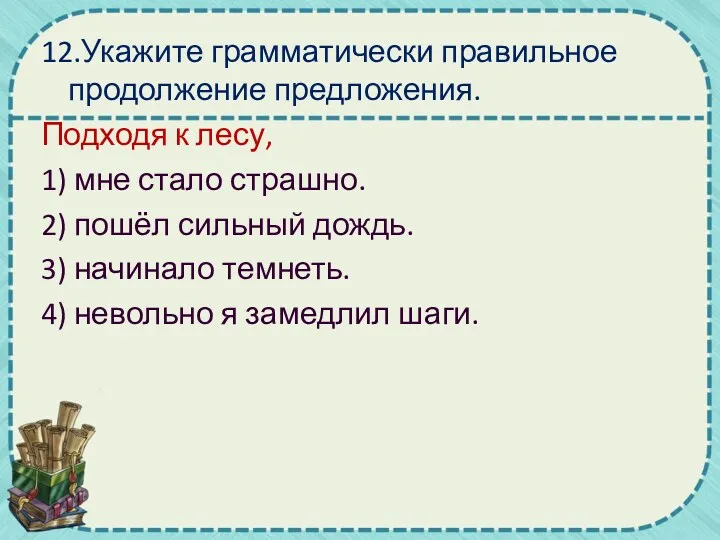 12.Укажите грамматически правильное продолжение предложения. Подходя к лесу, 1) мне