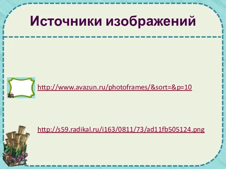 Источники изображений http://www.avazun.ru/photoframes/&sort=&p=10 http://s59.radikal.ru/i163/0811/73/ad11fb505124.png