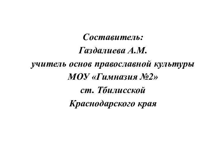 Составитель: Газдалиева А.М. учитель основ православной культуры МОУ «Гимназия №2» ст. Тбилисской Краснодарского края