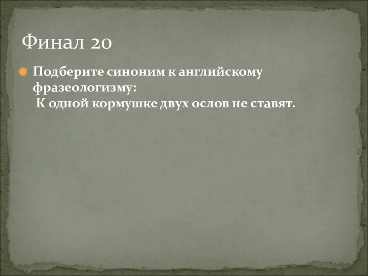 Подберите синоним к английскому фразеологизму: К одной кормушке двух ослов не ставят. Финал 20