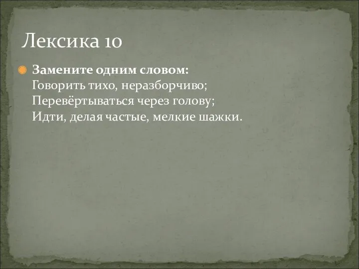 Замените одним словом: Говорить тихо, неразборчиво; Перевёртываться через голову; Идти, делая частые, мелкие шажки. Лексика 10