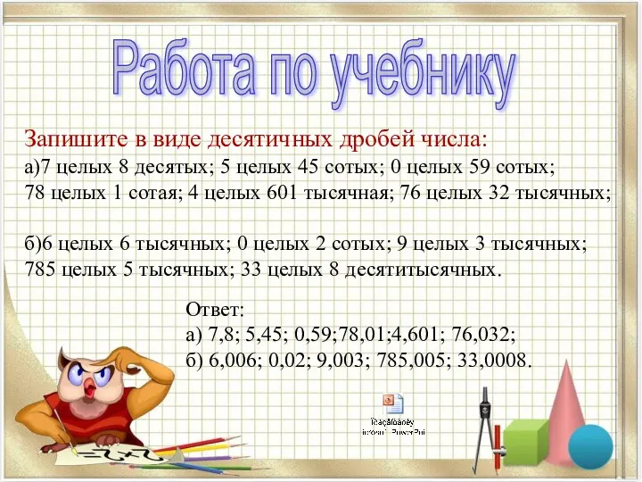 Запишите в виде десятичных дробей числа: а)7 целых 8 десятых;