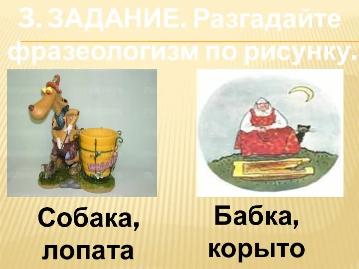 3. ЗАДАНИЕ. Разгадайте фразеологизм по рисунку. Собака, лопата Бабка, корыто