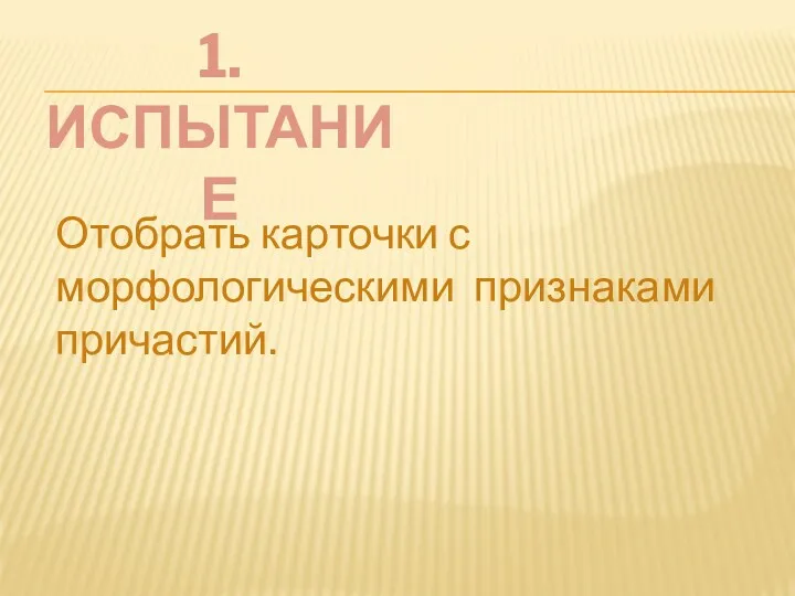 1.ИСПЫТАНИЕ Отобрать карточки с морфологическими признаками причастий.