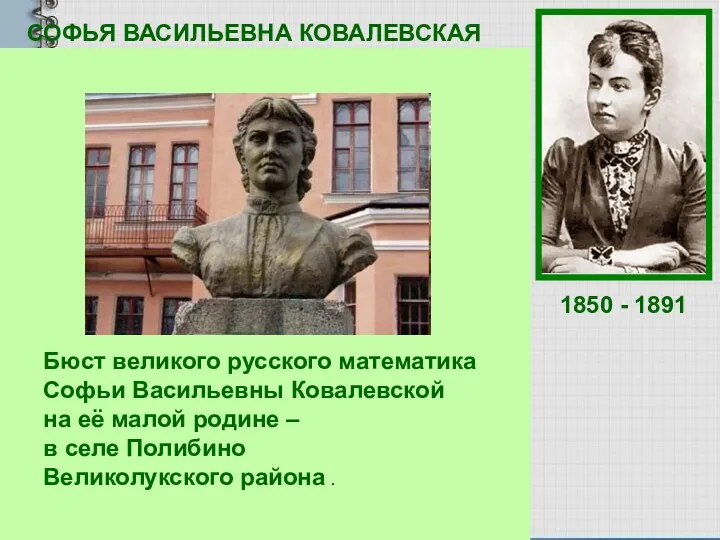СОФЬЯ ВАСИЛЬЕВНА КОВАЛЕВСКАЯ Русский математик и механик, с1889 г. член-корреспондент