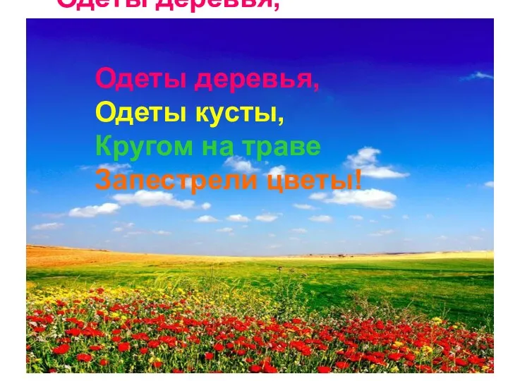 Одеты деревья, Одеты кусты, Кругом на траве Запестрели цветы! Одеты