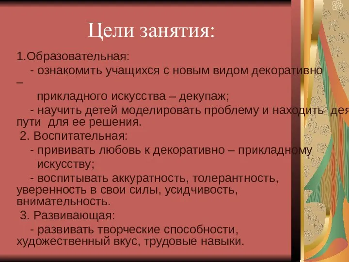 Цели занятия: 1.Образовательная: - ознакомить учащихся с новым видом декоративно – прикладного искусства