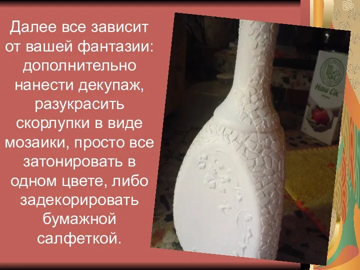 Далее все зависит от вашей фантазии: дополнительно нанести декупаж, разукрасить