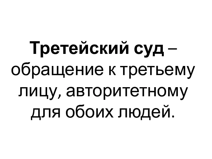 Третейский суд – обращение к третьему лицу, авторитетному для обоих людей.