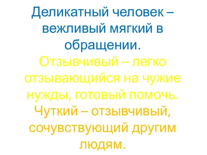 Деликатный человек – вежливый мягкий в обращении. Отзывчивый – легко