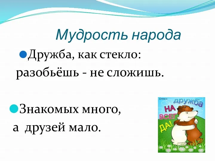 Мудрость народа Дружба, как стекло: разобьёшь - не сложишь. Знакомых много, а друзей мало.