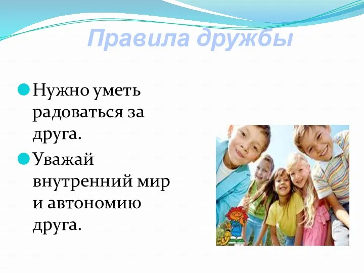 Правила дружбы Нужно уметь радоваться за друга. Уважай внутренний мир и автономию друга.