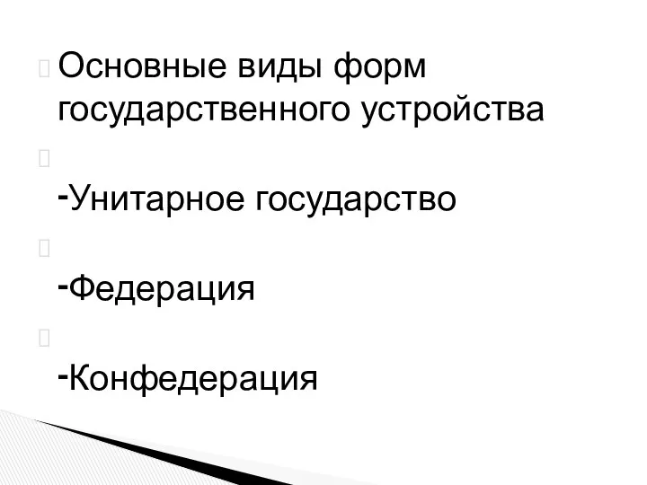 Основные виды форм государственного устройства ⁃Унитарное государство ⁃Федерация ⁃Конфедерация